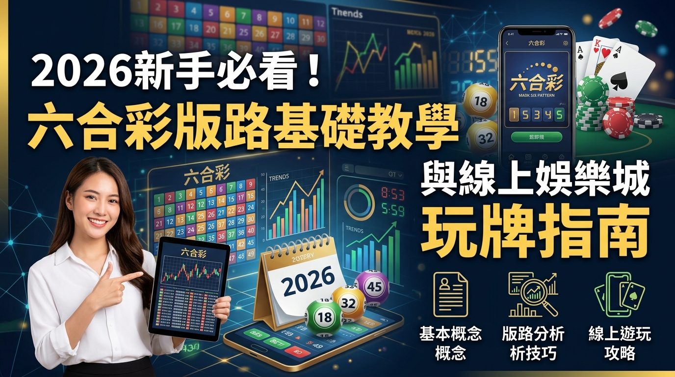2026新手必看！六合彩版路基礎教學與線上娛樂城玩牌指南